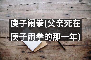 <h3>庚子闹拳(父亲死在庚子闹拳的那一年)
