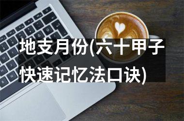 <h3>地支月份(六十甲子快速记忆法口诀)