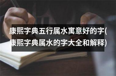 <h3>康熙字典五行属水寓意好的字(康熙字典属水的字大全和解释)