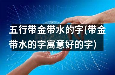 <h3>五行带金带水的字(带金带水的字寓意好的字)