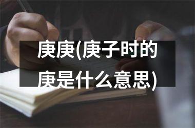 <h3>庚庚(庚子时的庚是什么意思)