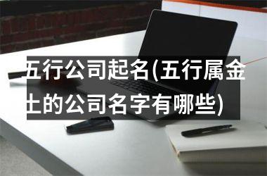 <h3>五行公司起名(五行属金土的公司名字有哪些)