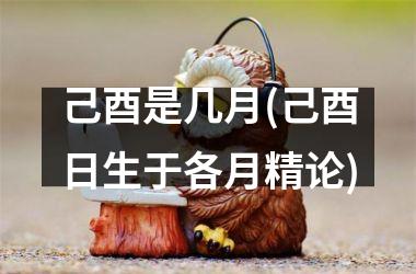 <h3>己酉是几月(己酉日生于各月精论)