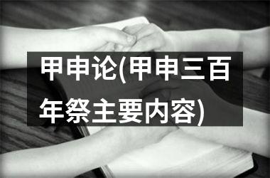 <h3>甲申论(甲申三百年祭主要内容)