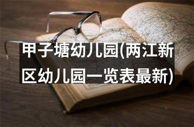 <h3>甲子塘幼儿园(两江新区幼儿园一览表最新)