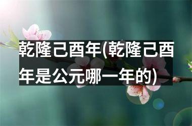 <h3>乾隆己酉年(乾隆己酉年是公元哪一年的)