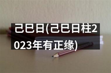 己巳日(己巳日柱2023年有正缘)