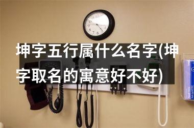 <h3>坤字五行属什么名字(坤字取名的寓意好不好)