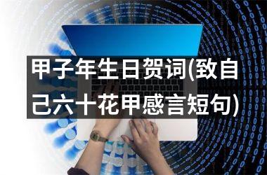 <h3>甲子年生日贺词(致自己六十花甲感言短句)