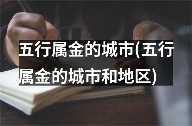 五行属金的城市(五行属金的城市和地区)
