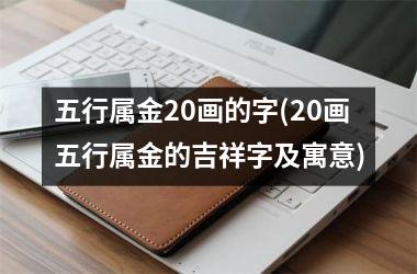 <h3>五行属金20画的字(20画五行属金的吉祥字及寓意)