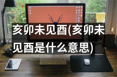 <h3>亥卯未见酉(亥卯未见酉是什么意思)