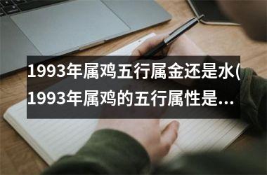 <h3>1993年属鸡五行属金还是水(1993年属鸡的五行属性是什么)