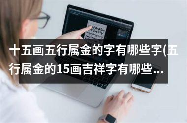 <h3>十五画五行属金的字有哪些字(五行属金的15画吉祥字有哪些)