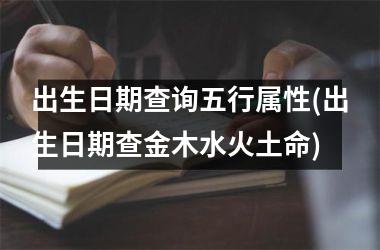 <h3>出生日期查询五行属性(出生日期查金木水火土命)