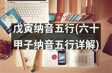 <h3>戊寅纳音五行(六十甲子纳音五行详解)