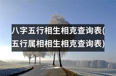 <h3>八字五行相生相克查询表(五行属相相生相克查询表)