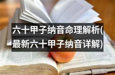 <h3>六十甲子纳音命理解析(最新六十甲子纳音详解)