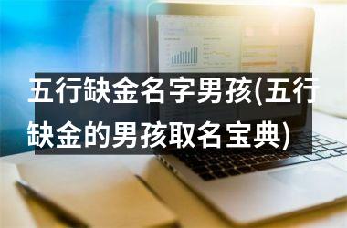 <h3>五行缺金名字男孩(五行缺金的男孩取名宝典)