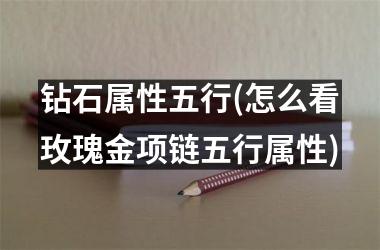<h3>钻石属性五行(怎么看玫瑰金项链五行属性)