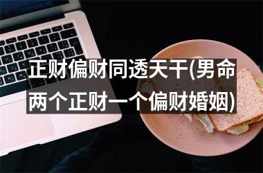 <h3>正财偏财同透天干(男命两个正财一个偏财婚姻)