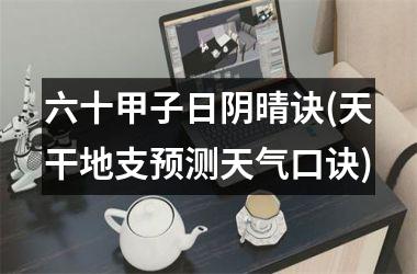 <h3>六十甲子日阴晴诀(天干地支预测天气口诀)