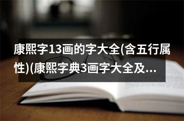 <h3>康熙字13画的字大全(含五行属性)(康熙字典3画字大全及意义)