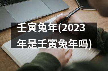 <h3>壬寅兔年(2025年是壬寅兔年吗)