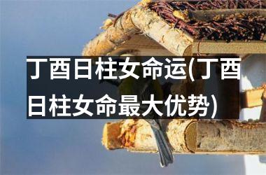 <h3>丁酉日柱女命运(丁酉日柱女命最大优势)