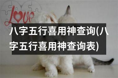 八字五行喜用神查询(八字五行喜用神查询表)