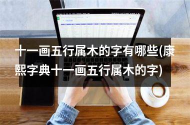 <h3>十一画五行属木的字有哪些(康熙字典十一画五行属木的字)