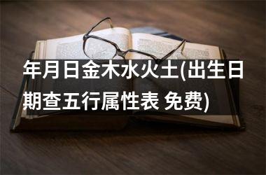 <h3>年月日金木水火土(出生日期查五行属性表 免费)