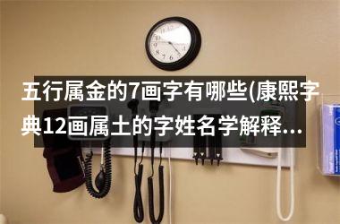 五行属金的7画字有哪些(康熙字典12画属土的字姓名学解释)