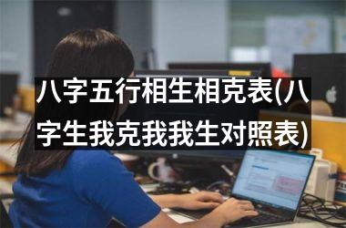 八字五行相生相克表(八字生我克我我生对照表)