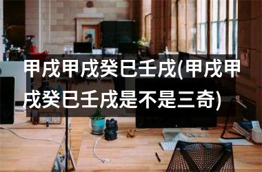 <h3>甲戌甲戌癸巳壬戌(甲戌甲戌癸巳壬戌是不是三奇)