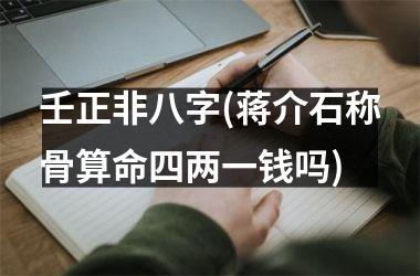 <h3>壬正非八字(蒋介石称骨算命四两一钱吗)