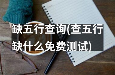 <h3>缺五行查询(查五行缺什么免费测试)