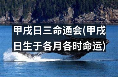 <h3>甲戌日三命通会(甲戌日生于各月各时命运)