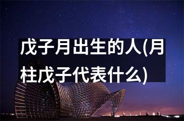 <h3>戊子月出生的人(月柱戊子代表什么)