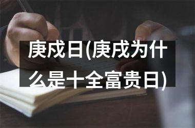 <h3>庚戍日(庚戌为什么是十全富贵日)