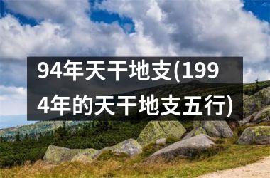 94年天干地支(1994年的天干地支五行)