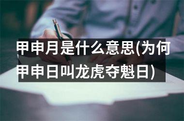 <h3>甲申月是什么意思(为何甲申日叫龙虎夺魁日)