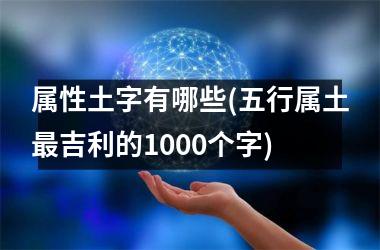 <h3>属性土字有哪些(五行属土最吉利的1000个字)