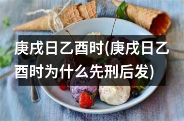 <h3>庚戌日乙酉时(庚戌日乙酉时为什么先刑后发)