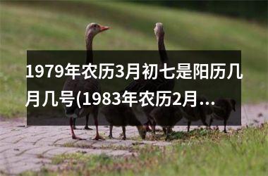 1979年农历3月初七是阳历几月几号(1983年农历2月14日阳历是多少)