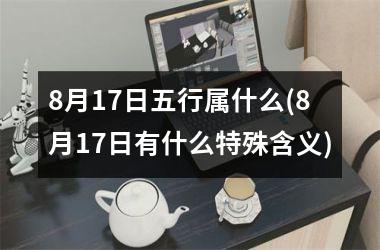 8月17日五行属什么(8月17日有什么特殊含义)