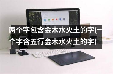 <h3>两个字包含金木水火土的字(一个字含五行金木水火土的字)