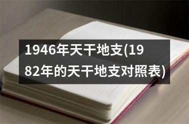 <h3>1946年天干地支(1982年的天干地支对照表)