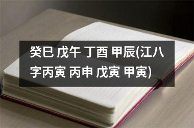 <h3>癸巳 戊午 丁酉 甲辰(江八字丙寅 丙申 戊寅 甲寅)