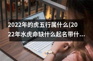 <h3>2025年的虎五行属什么(2025年水虎命缺什么起名带什么字的好)